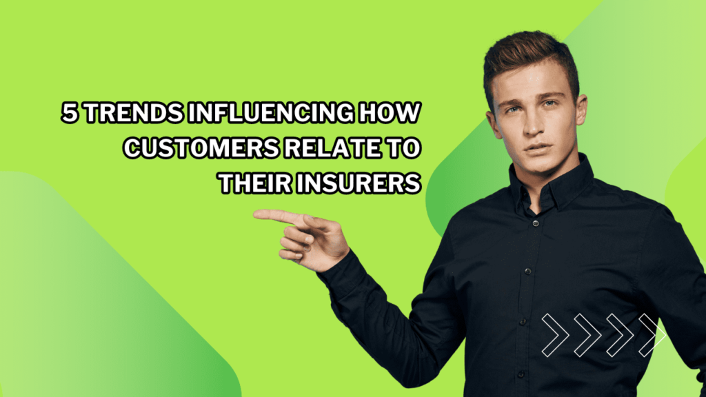5 Trends Influencing How Customers Relate To Their Insurers